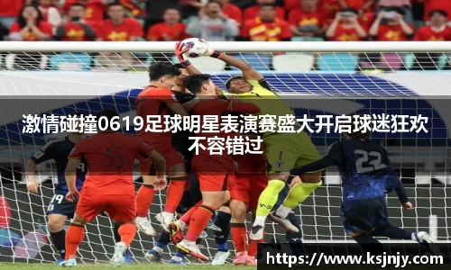 激情碰撞0619足球明星表演赛盛大开启球迷狂欢不容错过