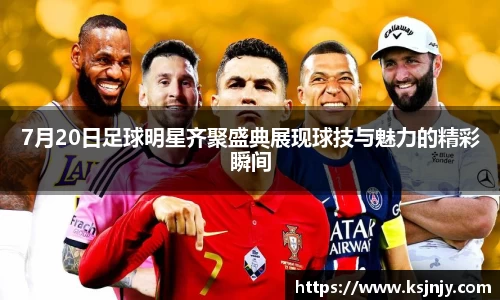 7月20日足球明星齐聚盛典展现球技与魅力的精彩瞬间
